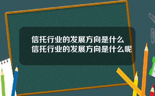 信托行业的发展方向是什么信托行业的发展方向是什么呢