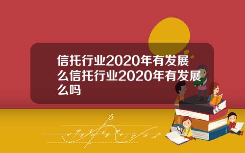 信托行业2020年有发展么信托行业2020年有发展么吗