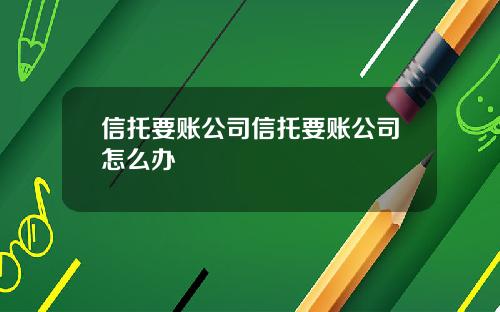 信托要账公司信托要账公司怎么办