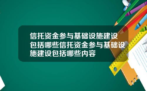 信托资金参与基础设施建设包括哪些信托资金参与基础设施建设包括哪些内容