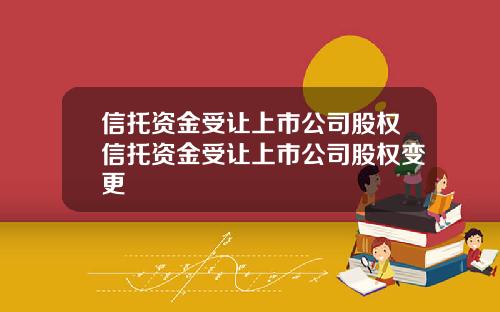 信托资金受让上市公司股权信托资金受让上市公司股权变更