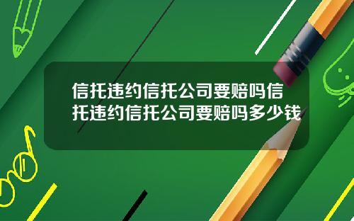 信托违约信托公司要赔吗信托违约信托公司要赔吗多少钱