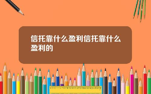 信托靠什么盈利信托靠什么盈利的