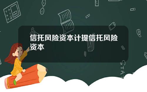 信托风险资本计提信托风险资本
