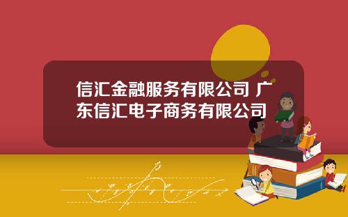 信汇金融服务有限公司 广东信汇电子商务有限公司