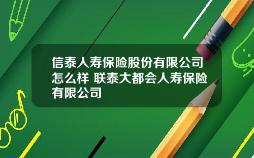 信泰人寿保险股份有限公司怎么样 联泰大都会人寿保险有限公司