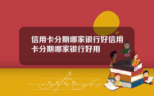 信用卡分期哪家银行好信用卡分期哪家银行好用