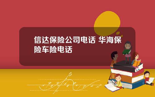 信达保险公司电话 华海保险车险电话