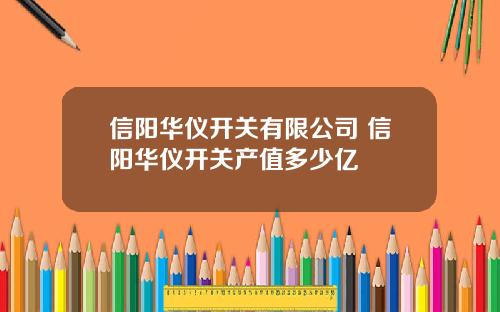信阳华仪开关有限公司 信阳华仪开关产值多少亿