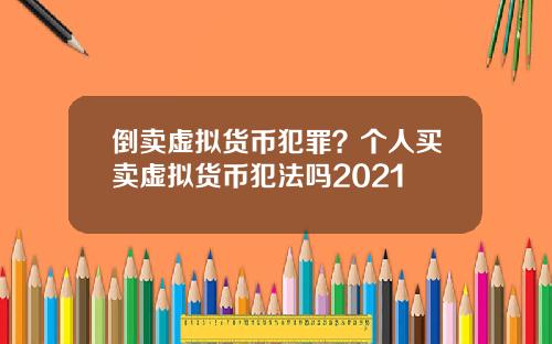 倒卖虚拟货币犯罪？个人买卖虚拟货币犯法吗2021