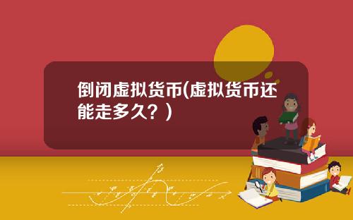 倒闭虚拟货币(虚拟货币还能走多久？)