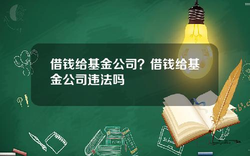 借钱给基金公司？借钱给基金公司违法吗