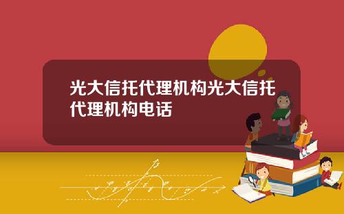 光大信托代理机构光大信托代理机构电话