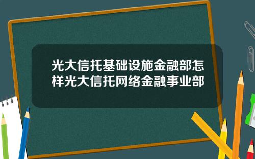 光大信托基础设施金融部怎样光大信托网络金融事业部