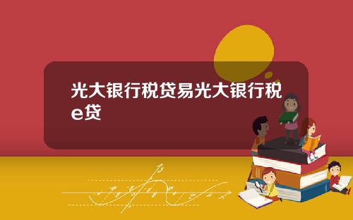 光大银行税贷易光大银行税e贷