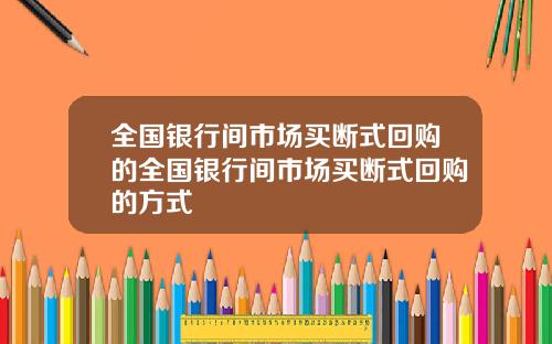 全国银行间市场买断式回购的全国银行间市场买断式回购的方式