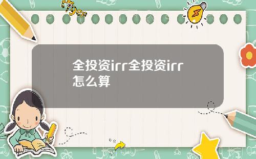 全投资irr全投资irr怎么算