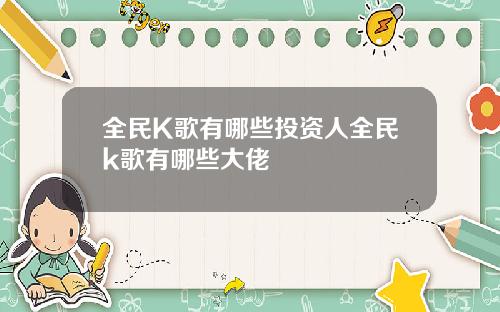 全民K歌有哪些投资人全民k歌有哪些大佬