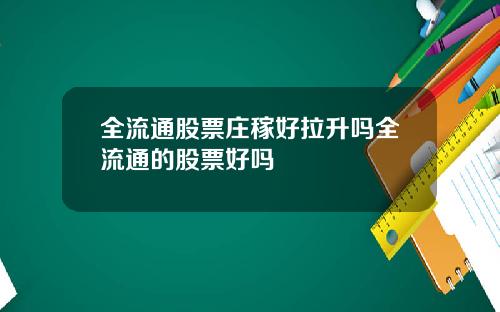 全流通股票庄稼好拉升吗全流通的股票好吗