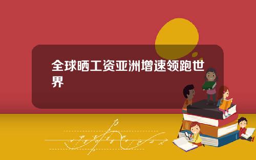 全球晒工资亚洲增速领跑世界