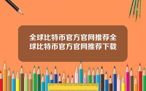全球比特币官方官网推荐全球比特币官方官网推荐下载
