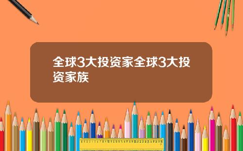全球3大投资家全球3大投资家族
