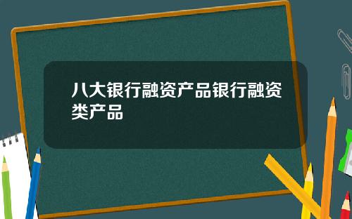 八大银行融资产品银行融资类产品