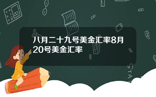 八月二十九号美金汇率8月20号美金汇率