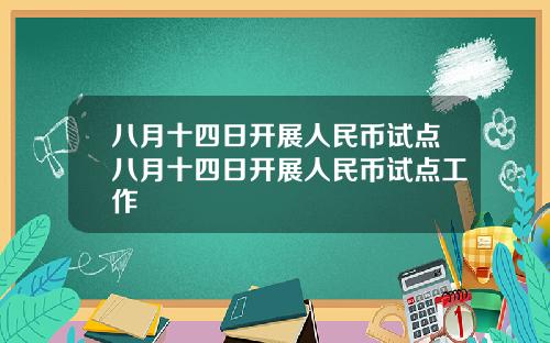 八月十四日开展人民币试点八月十四日开展人民币试点工作