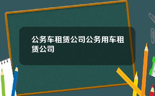 公务车租赁公司公务用车租赁公司