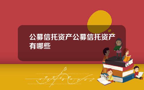 公募信托资产公募信托资产有哪些