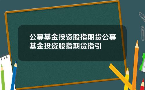 公募基金投资股指期货公募基金投资股指期货指引