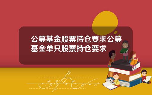 公募基金股票持仓要求公募基金单只股票持仓要求