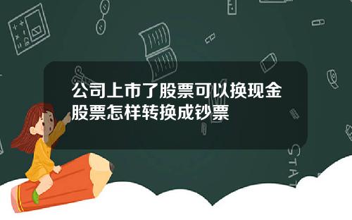 公司上市了股票可以换现金股票怎样转换成钞票