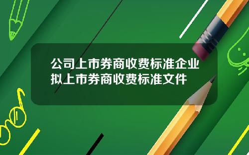 公司上市券商收费标准企业拟上市券商收费标准文件