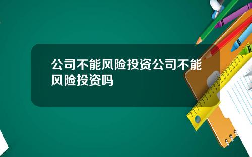 公司不能风险投资公司不能风险投资吗