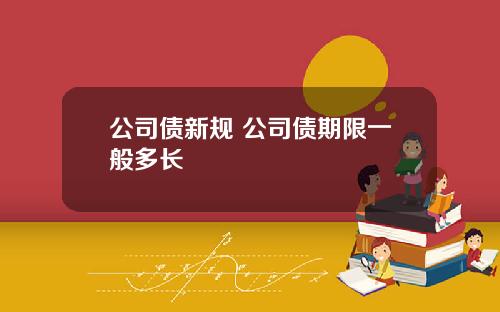 公司债新规 公司债期限一般多长