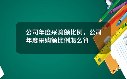 公司年度采购额比例，公司年度采购额比例怎么算
