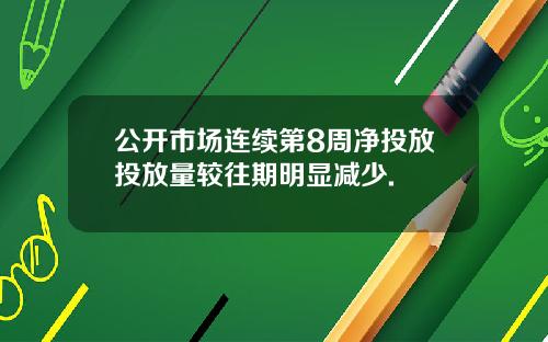 公开市场连续第8周净投放投放量较往期明显减少.