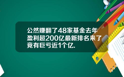 公然赚翻了48家基金去年盈利超200亿最新排名来了竟有巨亏近1个亿.