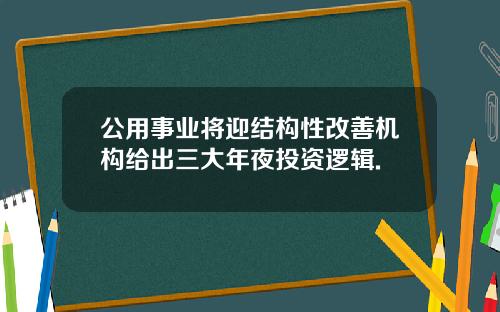 公用事业将迎结构性改善机构给出三大年夜投资逻辑.