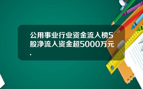 公用事业行业资金流入榜5股净流入资金超5000万元.