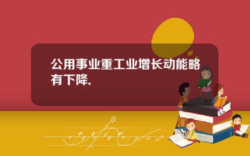 公用事业重工业增长动能略有下降.