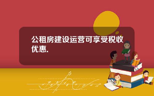 公租房建设运营可享受税收优惠.