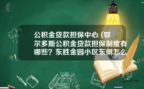 公积金贷款担保中心 (鄂尔多斯公积金贷款担保制度有哪些？东胜金园小区东侧怎么规划？来看→)_1