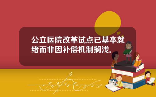 公立医院改革试点已基本就绪而非因补偿机制搁浅.