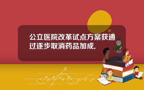 公立医院改革试点方案获通过逐步取消药品加成.