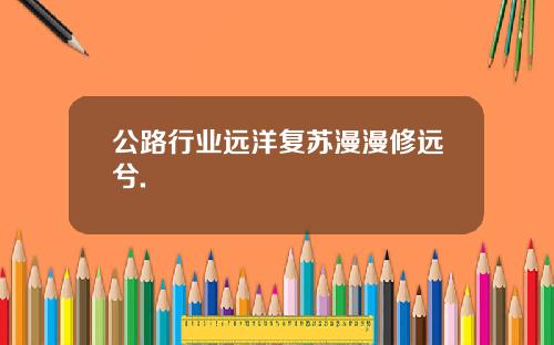 公路行业远洋复苏漫漫修远兮.