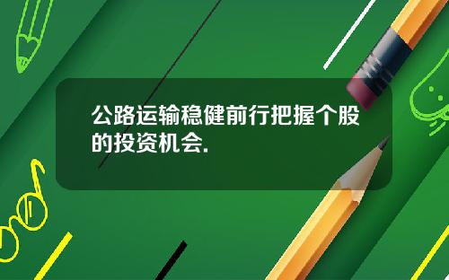 公路运输稳健前行把握个股的投资机会.