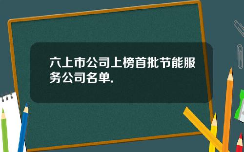 六上市公司上榜首批节能服务公司名单.